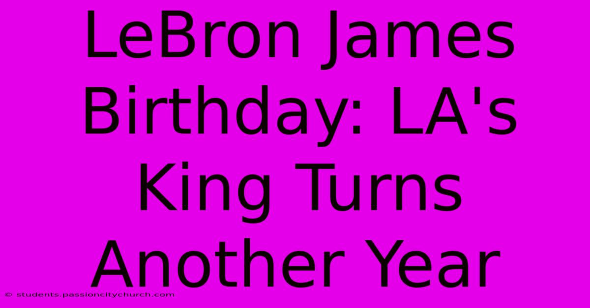 LeBron James Birthday: LA's King Turns Another Year