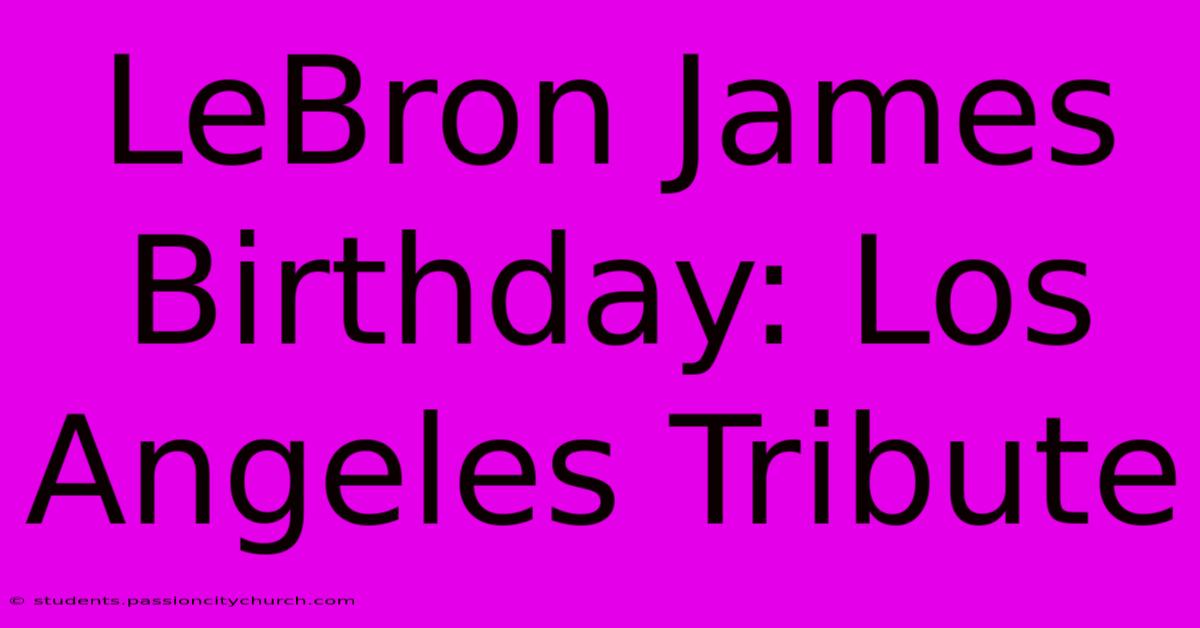 LeBron James Birthday: Los Angeles Tribute