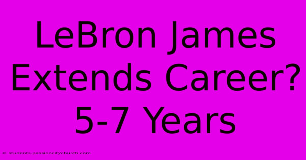 LeBron James Extends Career? 5-7 Years