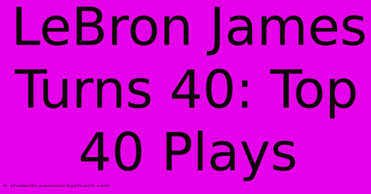 LeBron James Turns 40: Top 40 Plays