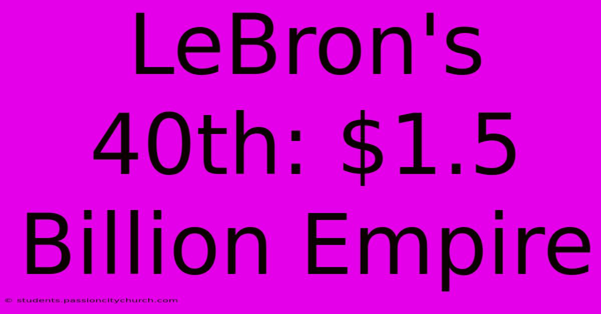 LeBron's 40th: $1.5 Billion Empire