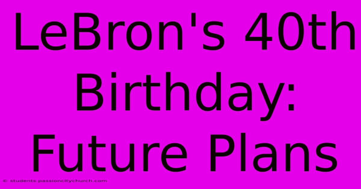 LeBron's 40th Birthday: Future Plans