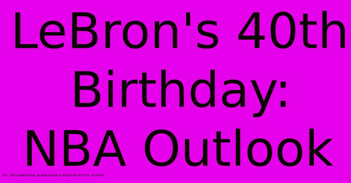 LeBron's 40th Birthday: NBA Outlook