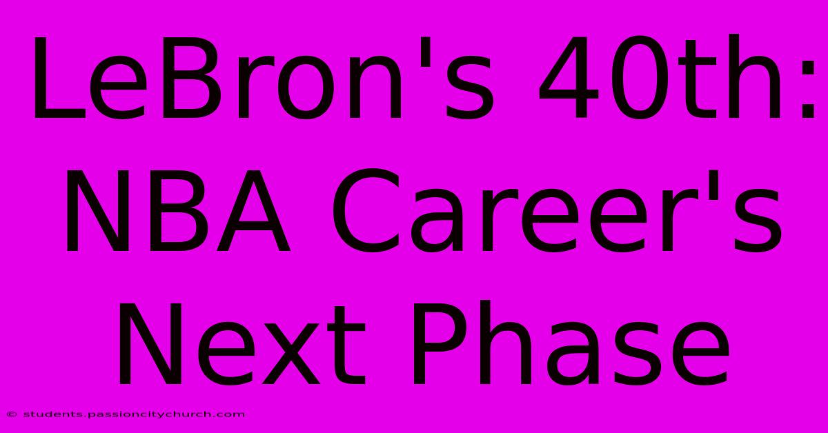 LeBron's 40th:  NBA Career's Next Phase