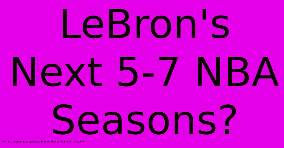 LeBron's Next 5-7 NBA Seasons?