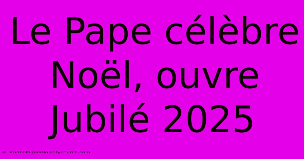 Le Pape Célèbre Noël, Ouvre Jubilé 2025