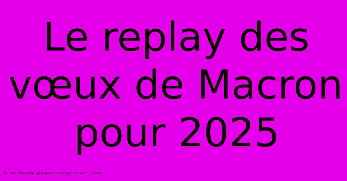 Le Replay Des Vœux De Macron Pour 2025