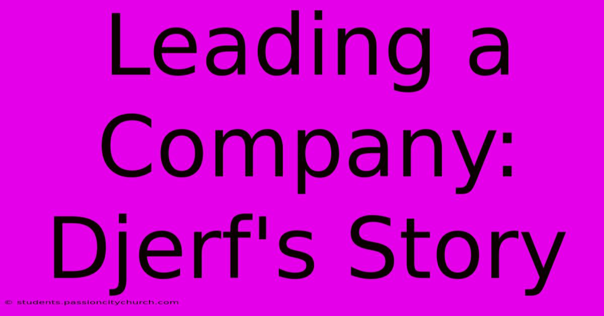 Leading A Company: Djerf's Story