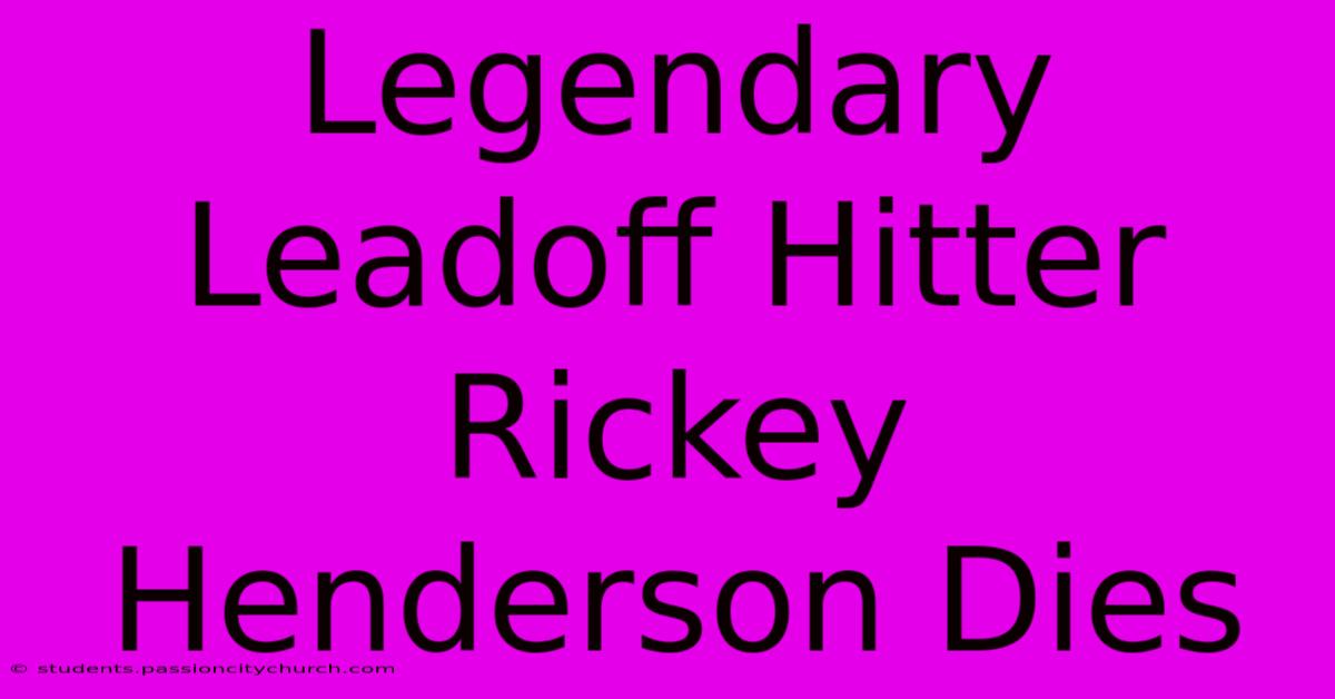 Legendary Leadoff Hitter Rickey Henderson Dies