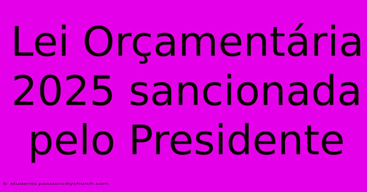 Lei Orçamentária 2025 Sancionada Pelo Presidente