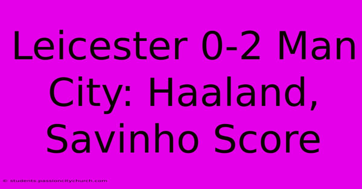 Leicester 0-2 Man City: Haaland, Savinho Score