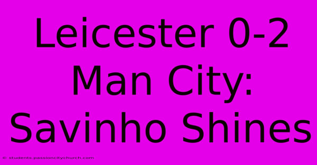 Leicester 0-2 Man City: Savinho Shines