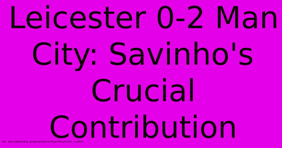 Leicester 0-2 Man City: Savinho's Crucial Contribution