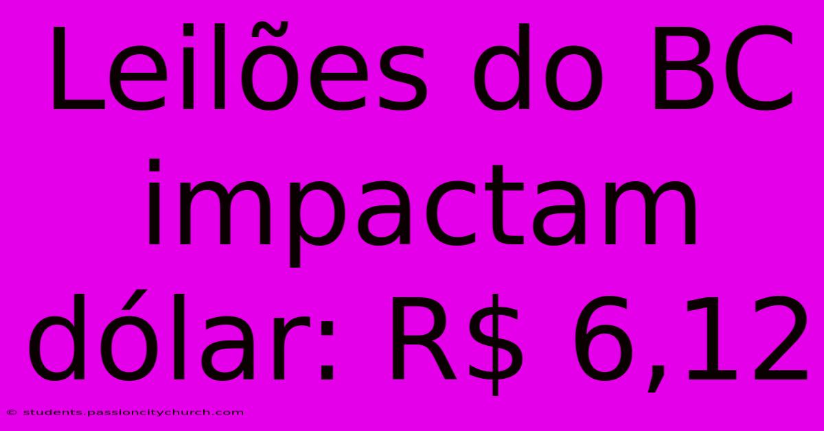 Leilões Do BC Impactam Dólar: R$ 6,12