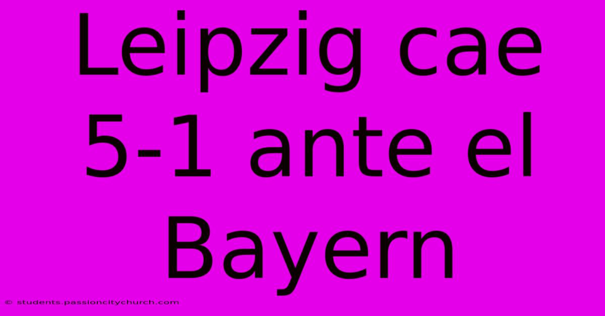 Leipzig Cae 5-1 Ante El Bayern