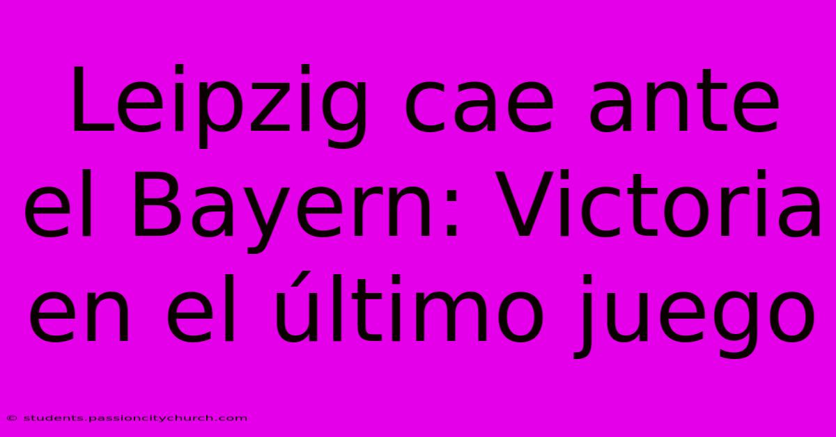 Leipzig Cae Ante El Bayern: Victoria En El Último Juego