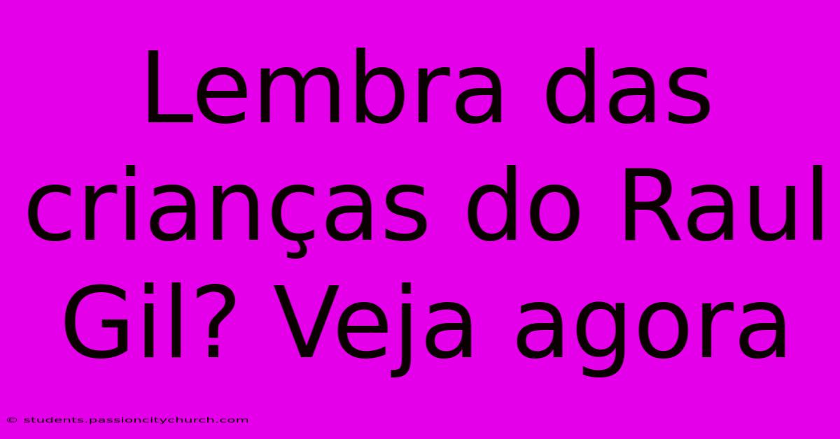 Lembra Das Crianças Do Raul Gil? Veja Agora