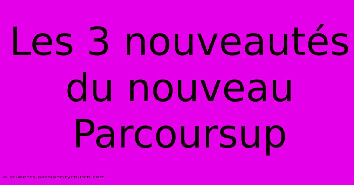 Les 3 Nouveautés Du Nouveau Parcoursup