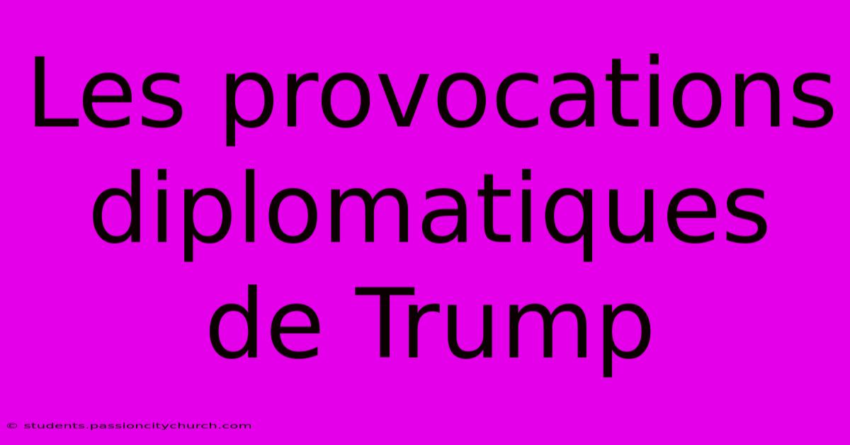 Les Provocations Diplomatiques De Trump