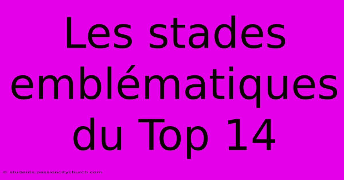 Les Stades Emblématiques Du Top 14