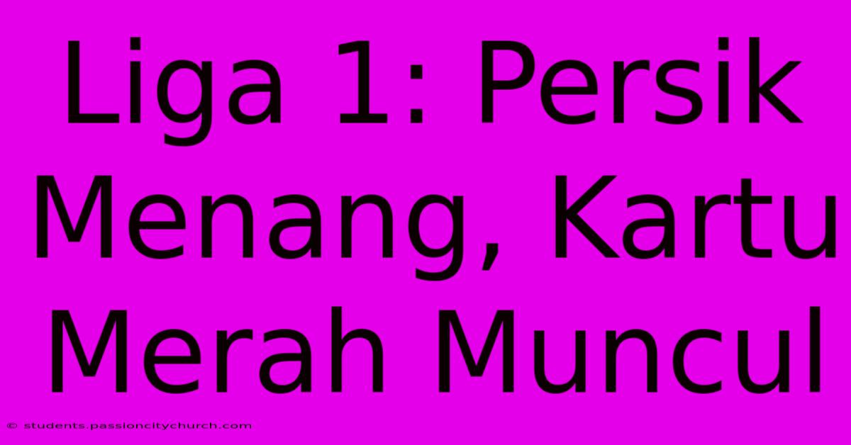 Liga 1: Persik Menang, Kartu Merah Muncul