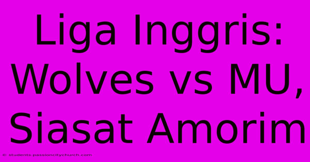 Liga Inggris: Wolves Vs MU, Siasat Amorim