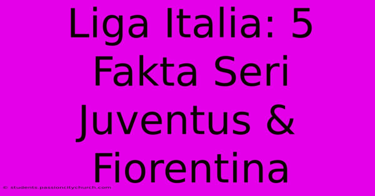 Liga Italia: 5 Fakta Seri Juventus & Fiorentina