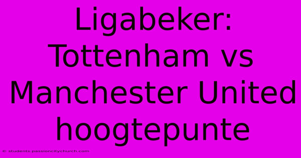 Ligabeker: Tottenham Vs Manchester United Hoogtepunte