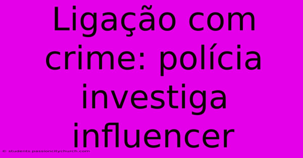 Ligação Com Crime: Polícia Investiga Influencer