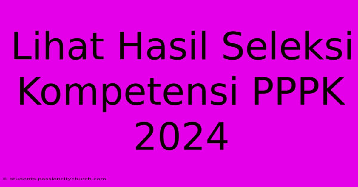 Lihat Hasil Seleksi Kompetensi PPPK 2024