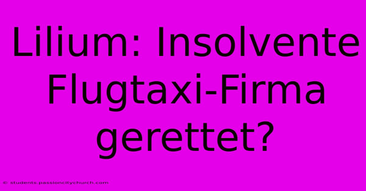 Lilium: Insolvente Flugtaxi-Firma Gerettet?