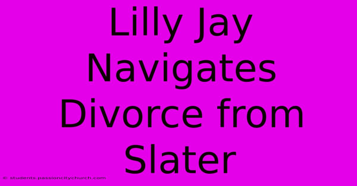 Lilly Jay Navigates Divorce From Slater