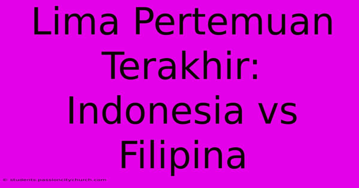 Lima Pertemuan Terakhir: Indonesia Vs Filipina