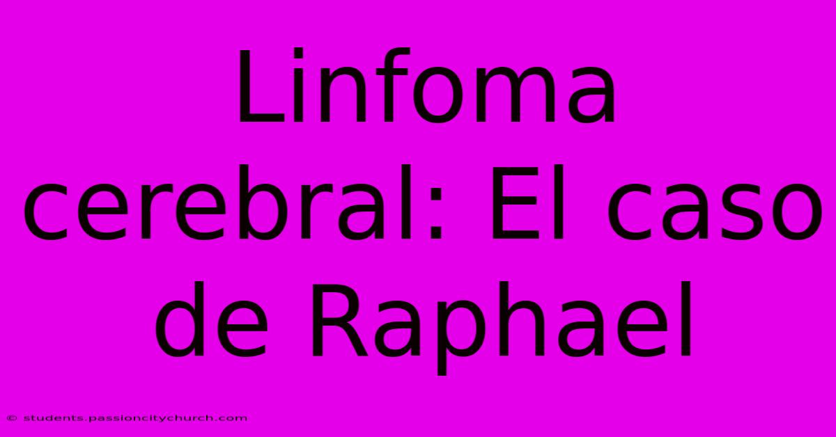 Linfoma Cerebral: El Caso De Raphael