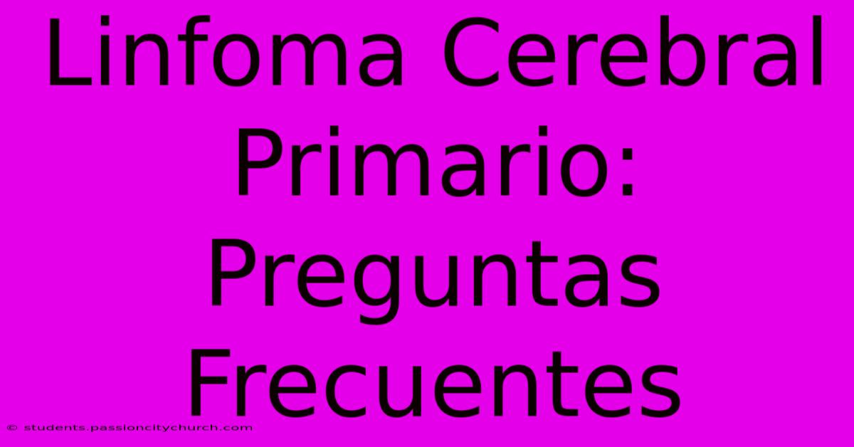 Linfoma Cerebral Primario: Preguntas Frecuentes