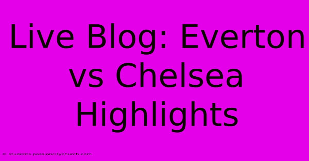 Live Blog: Everton Vs Chelsea Highlights