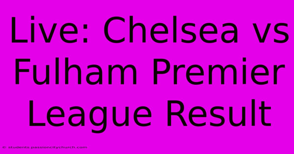 Live: Chelsea Vs Fulham Premier League Result