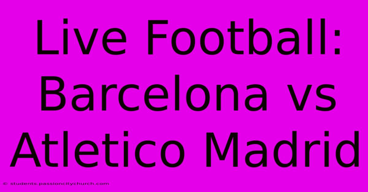 Live Football: Barcelona Vs Atletico Madrid