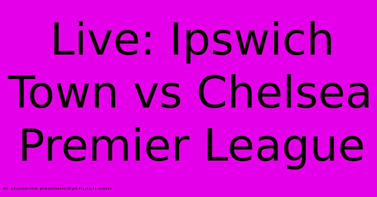 Live: Ipswich Town Vs Chelsea Premier League