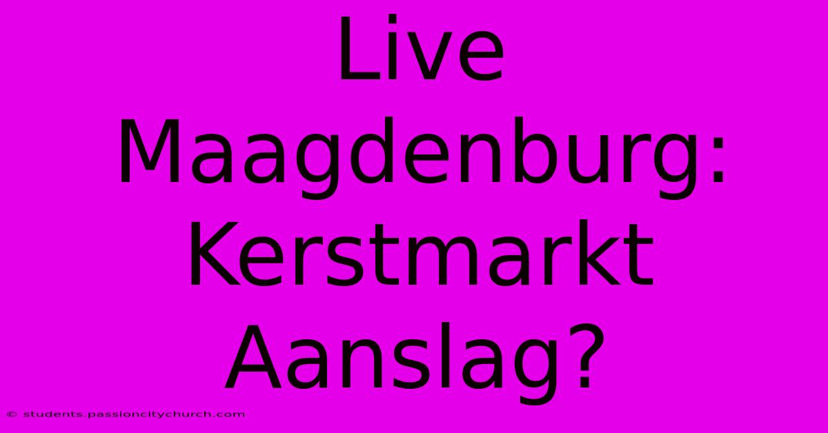 Live Maagdenburg: Kerstmarkt Aanslag?