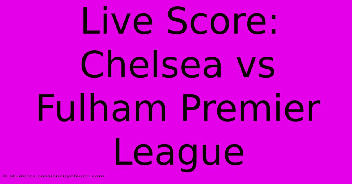 Live Score: Chelsea Vs Fulham Premier League