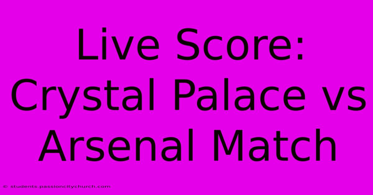 Live Score: Crystal Palace Vs Arsenal Match