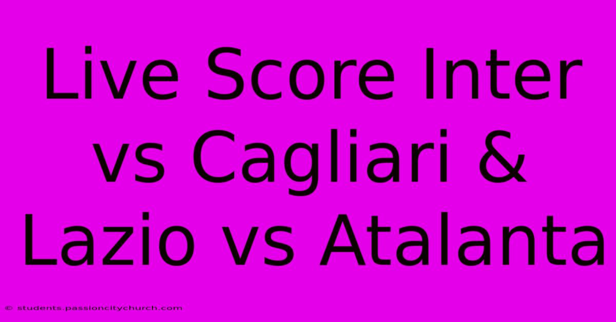 Live Score Inter Vs Cagliari & Lazio Vs Atalanta