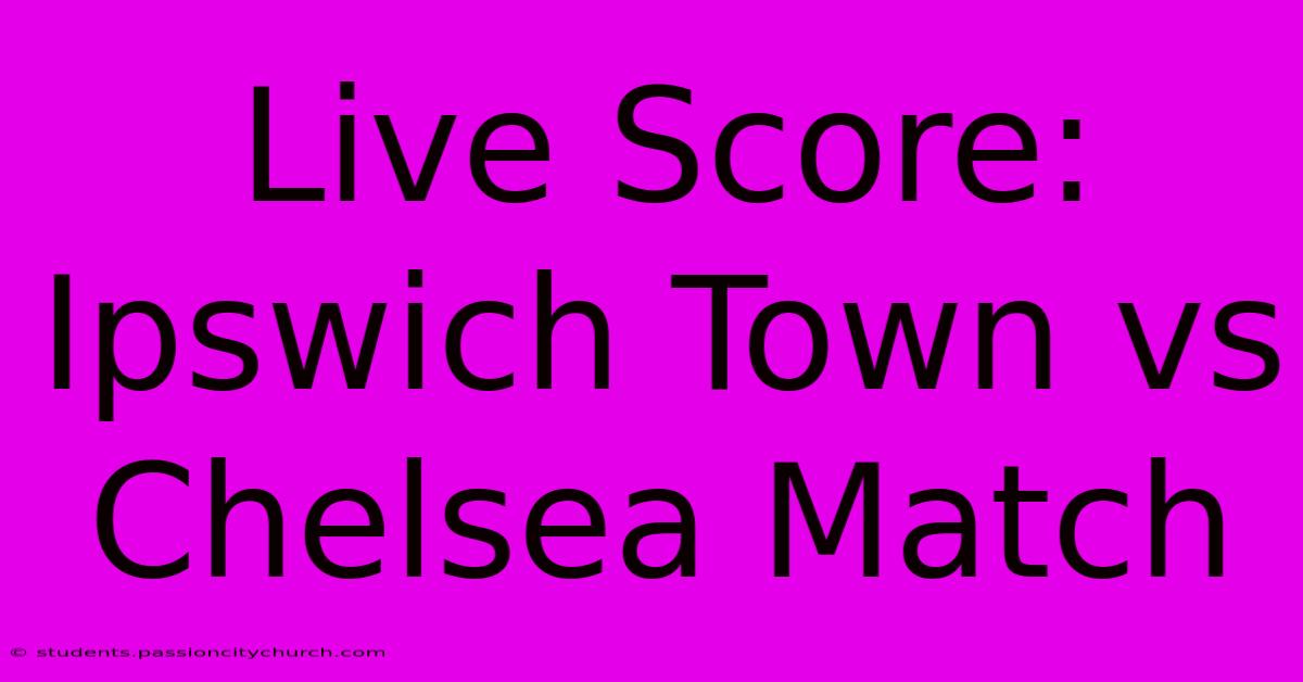 Live Score: Ipswich Town Vs Chelsea Match