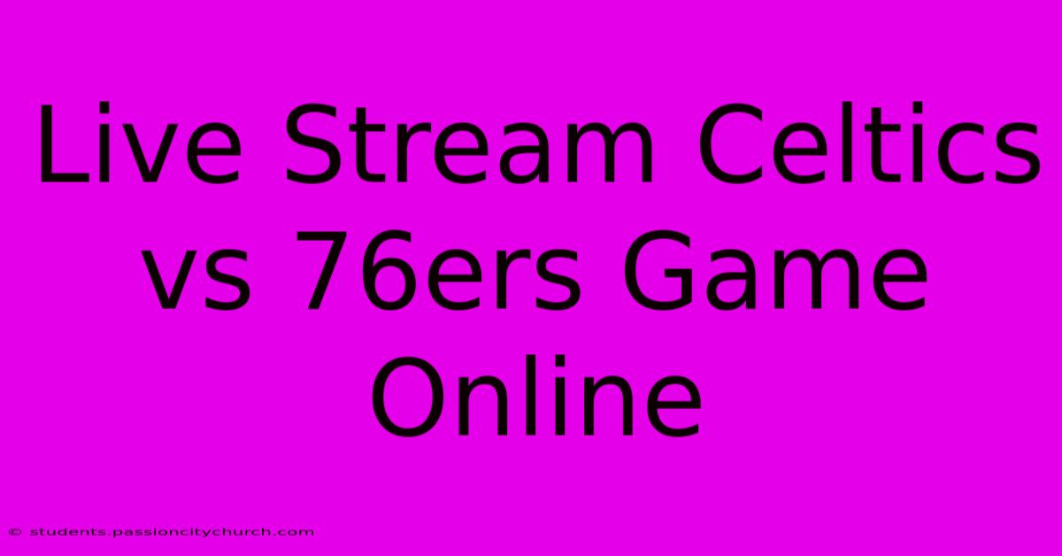 Live Stream Celtics Vs 76ers Game Online