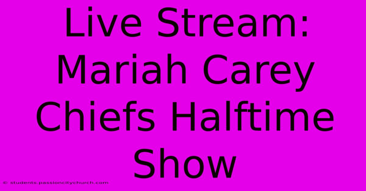 Live Stream: Mariah Carey Chiefs Halftime Show