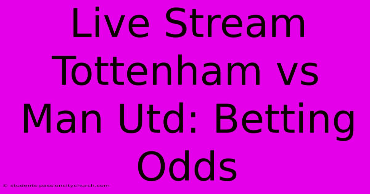 Live Stream Tottenham Vs Man Utd: Betting Odds