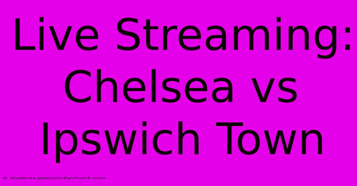 Live Streaming: Chelsea Vs Ipswich Town