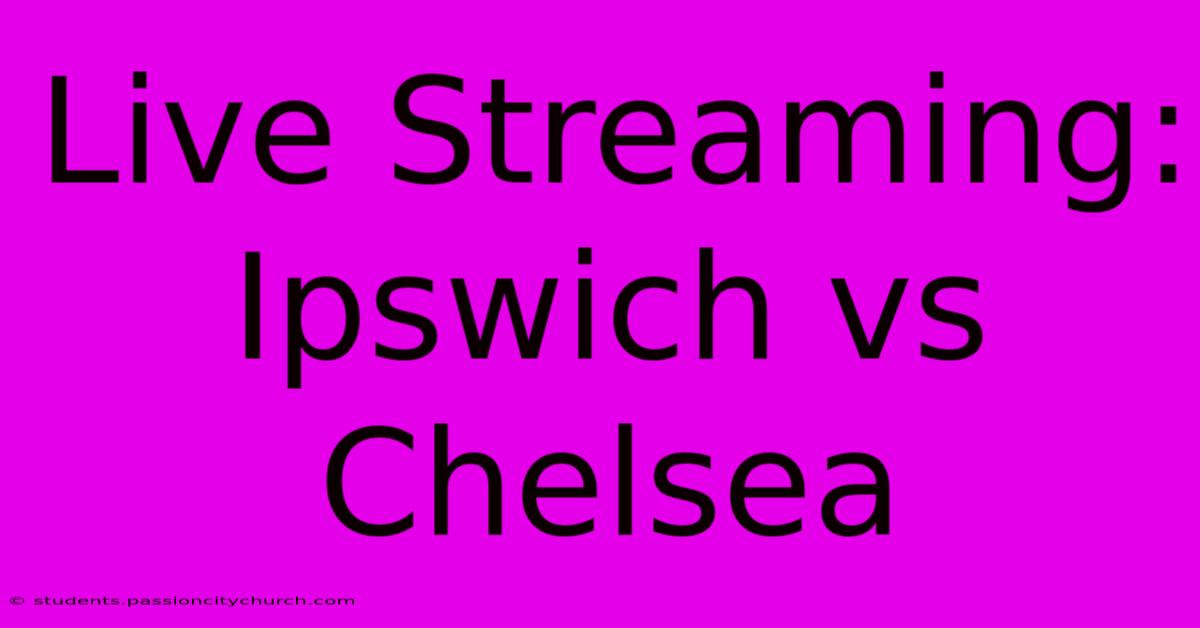 Live Streaming: Ipswich Vs Chelsea