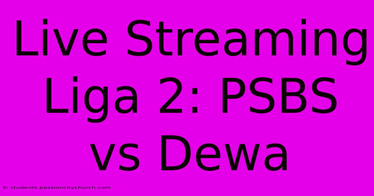 Live Streaming Liga 2: PSBS Vs Dewa